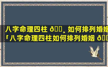 八字命理四柱 🌸 如何排列婚姻「八字命理四柱如何排列婚姻 🕷 好坏」